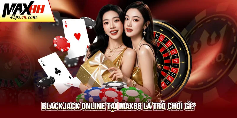 Blackjack online tại Max88 là trò chơi gì?