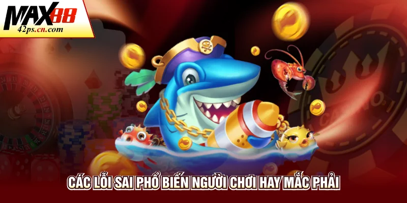 Các lỗi sai phổ biến người chơi hay mắc phải