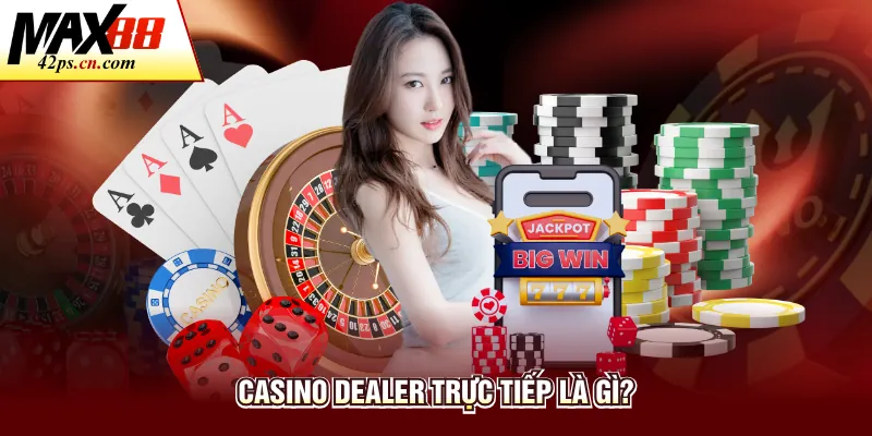 Casino dealer trực tiếp là gì?