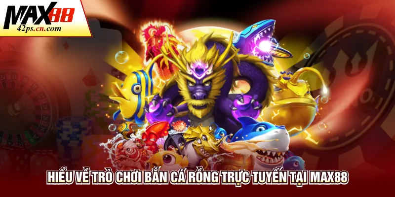 Hiểu về trò chơi bắn cá rồng trực tuyến tại Max88