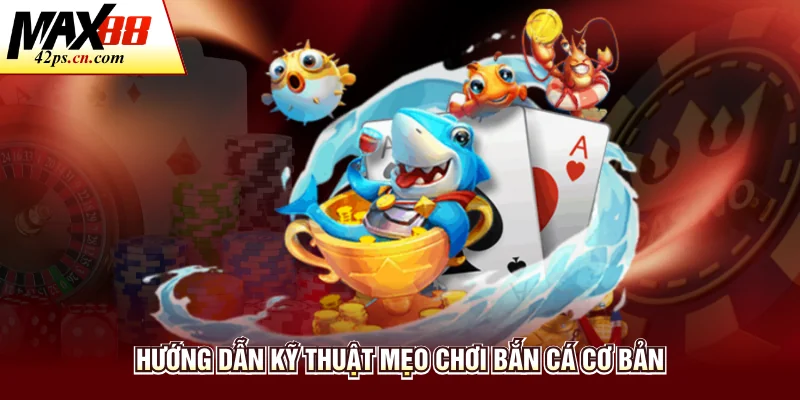 Hướng dẫn kỹ thuật mẹo chơi bắn cá cơ bản