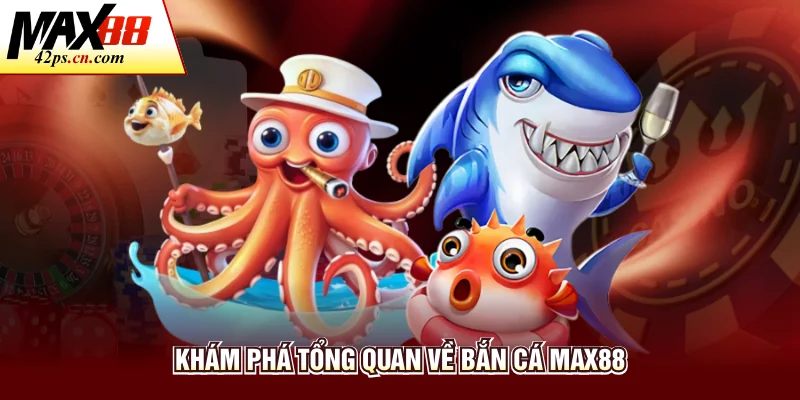 Khám phá tổng quan về bắn cá Max88