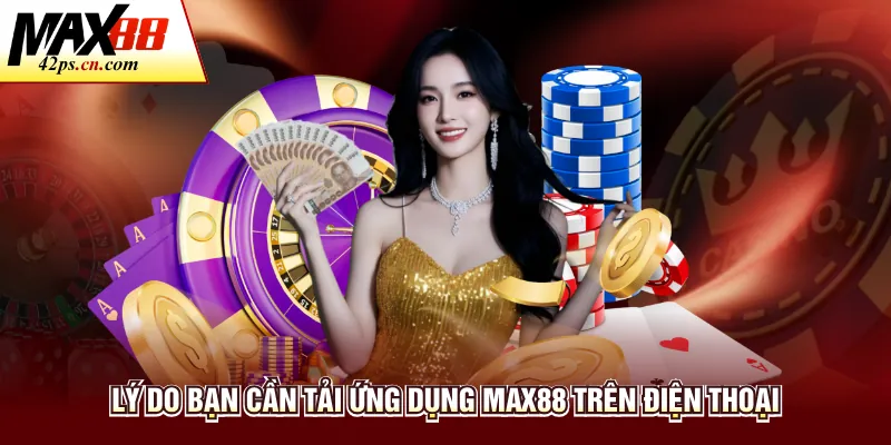 Lý do bạn cần tải ứng dụng Max88 trên điện thoại