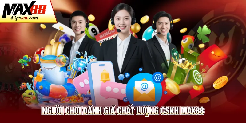 Người chơi đánh giá chất lượng CSKH Max88