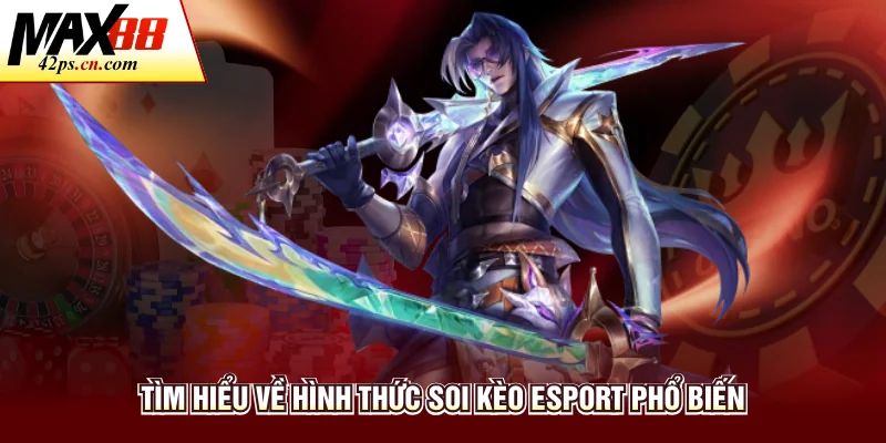 Tìm hiểu về hình thức soi kèo Esport phổ biến