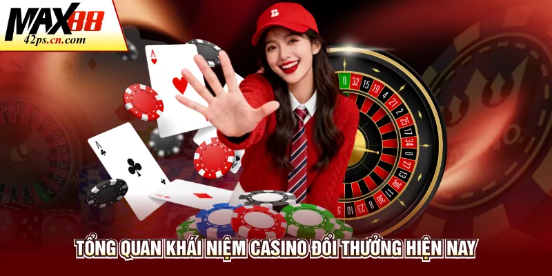 Tổng quan khái niệm casino đổi thưởng hiện nay