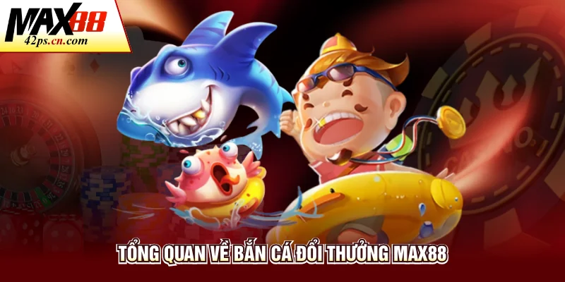 Tổng quan về bắn cá đổi thưởng Max88