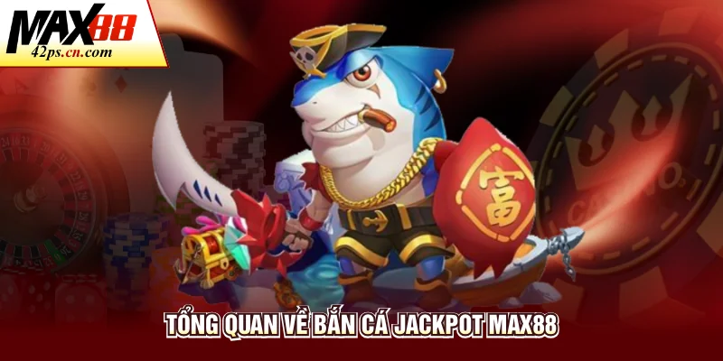 Tổng quan về bắn cá Jackpot Max88