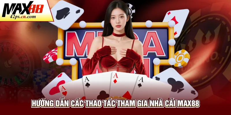 Hướng dẫn các thao tác tham gia nhà cái Max88